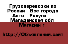 Грузоперевозки по России - Все города Авто » Услуги   . Магаданская обл.,Магадан г.